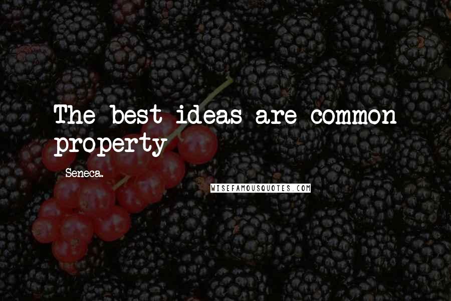 Seneca. Quotes: The best ideas are common property