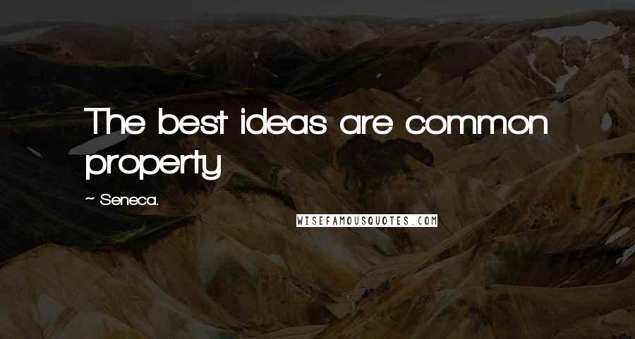 Seneca. Quotes: The best ideas are common property