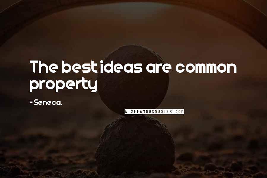 Seneca. Quotes: The best ideas are common property
