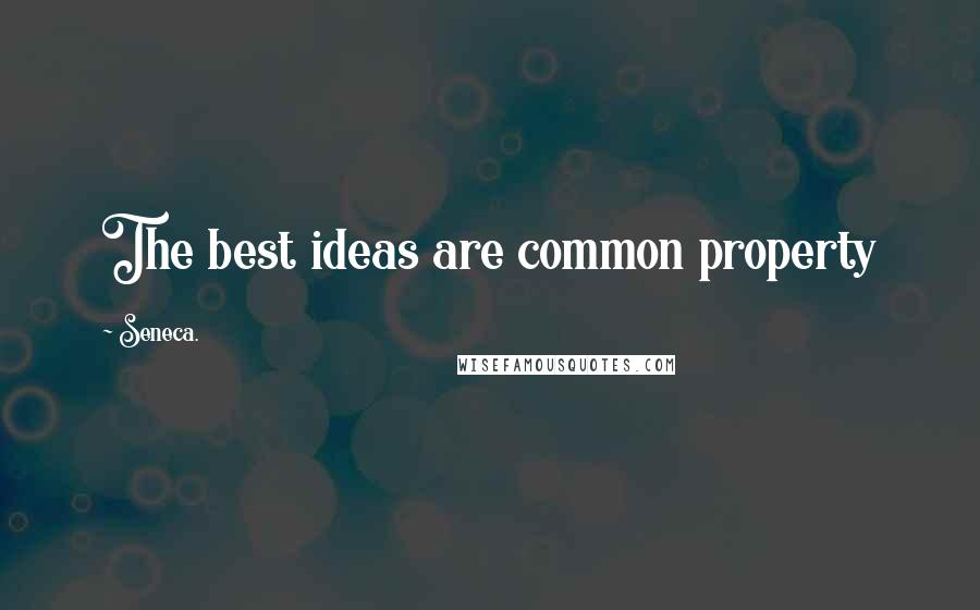 Seneca. Quotes: The best ideas are common property