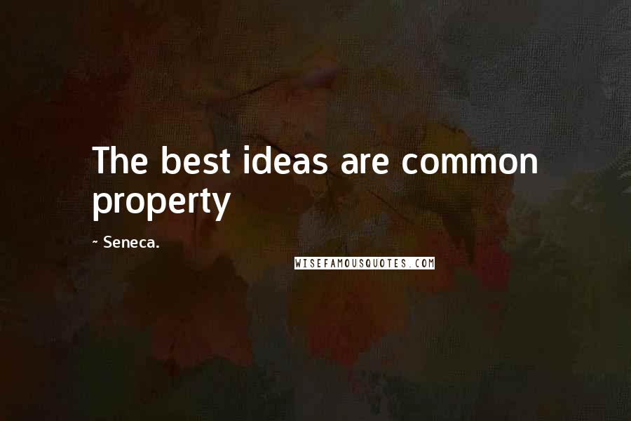 Seneca. Quotes: The best ideas are common property
