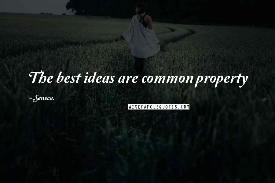 Seneca. Quotes: The best ideas are common property