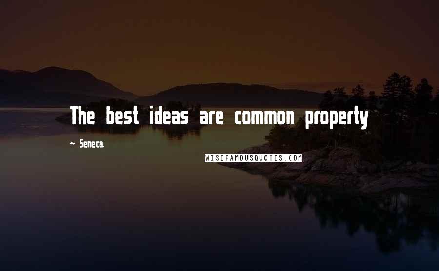 Seneca. Quotes: The best ideas are common property