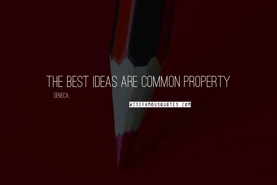 Seneca. Quotes: The best ideas are common property