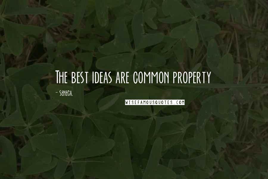 Seneca. Quotes: The best ideas are common property