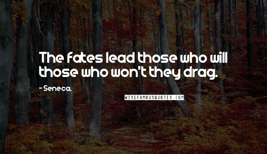 Seneca. Quotes: The fates lead those who will those who won't they drag.