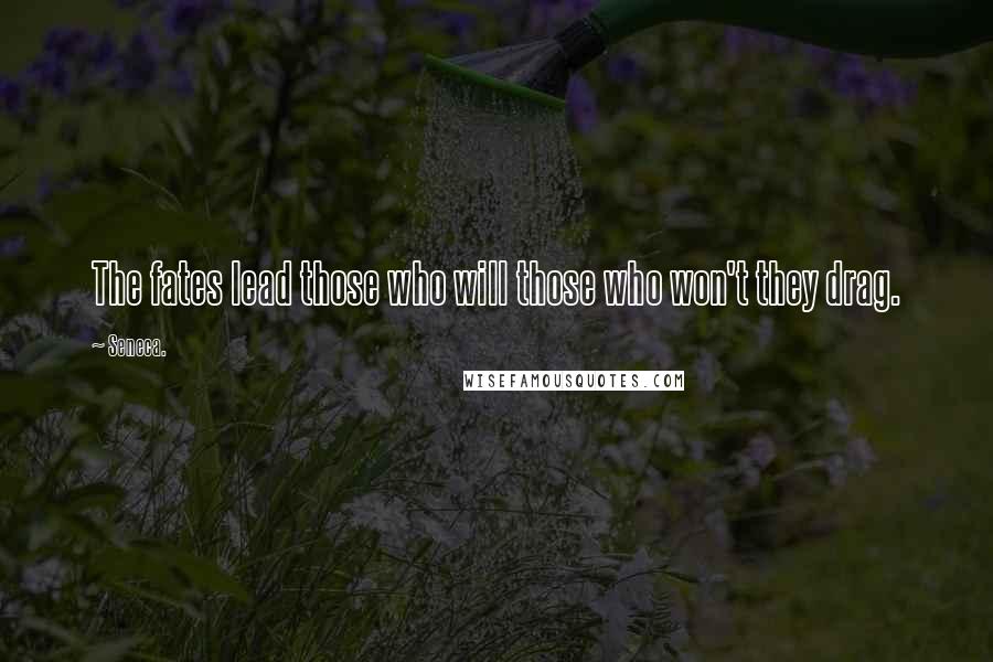 Seneca. Quotes: The fates lead those who will those who won't they drag.