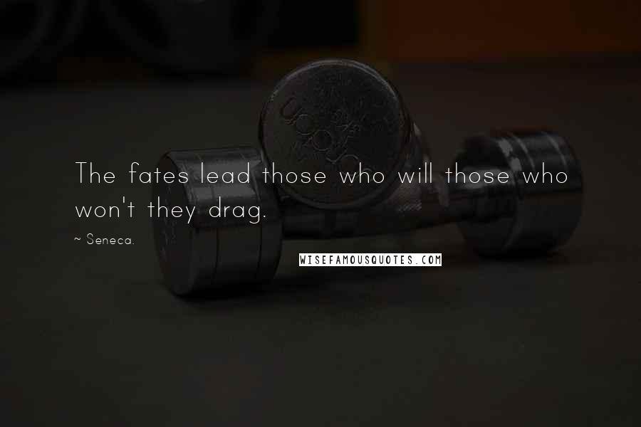 Seneca. Quotes: The fates lead those who will those who won't they drag.