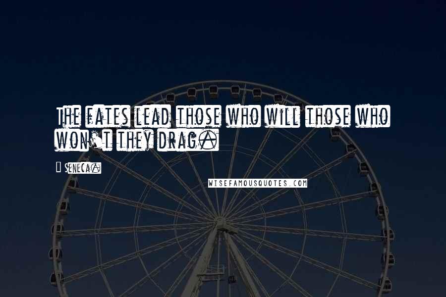 Seneca. Quotes: The fates lead those who will those who won't they drag.
