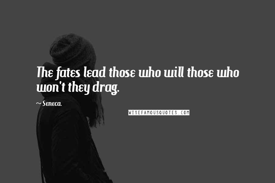 Seneca. Quotes: The fates lead those who will those who won't they drag.
