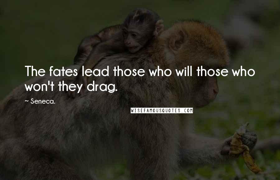 Seneca. Quotes: The fates lead those who will those who won't they drag.