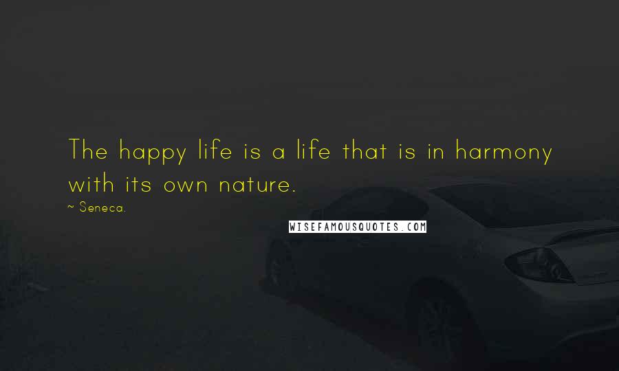 Seneca. Quotes: The happy life is a life that is in harmony with its own nature.