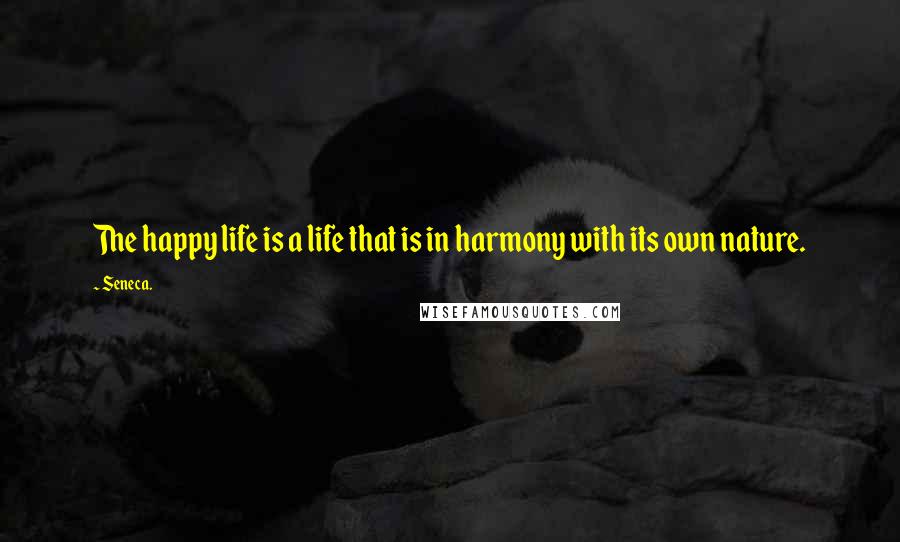 Seneca. Quotes: The happy life is a life that is in harmony with its own nature.