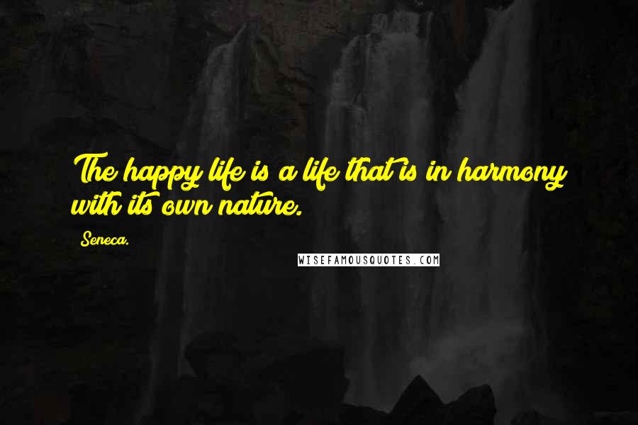 Seneca. Quotes: The happy life is a life that is in harmony with its own nature.