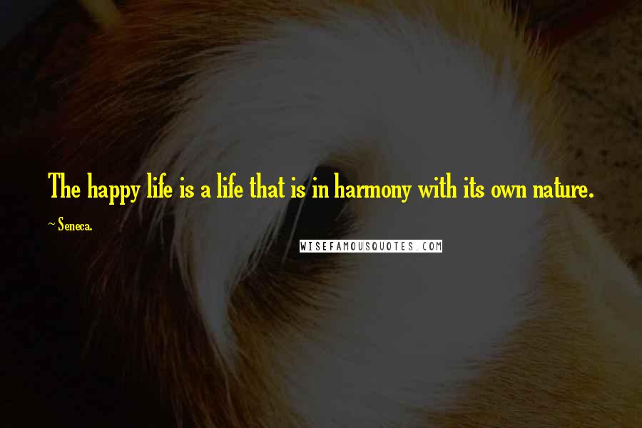 Seneca. Quotes: The happy life is a life that is in harmony with its own nature.