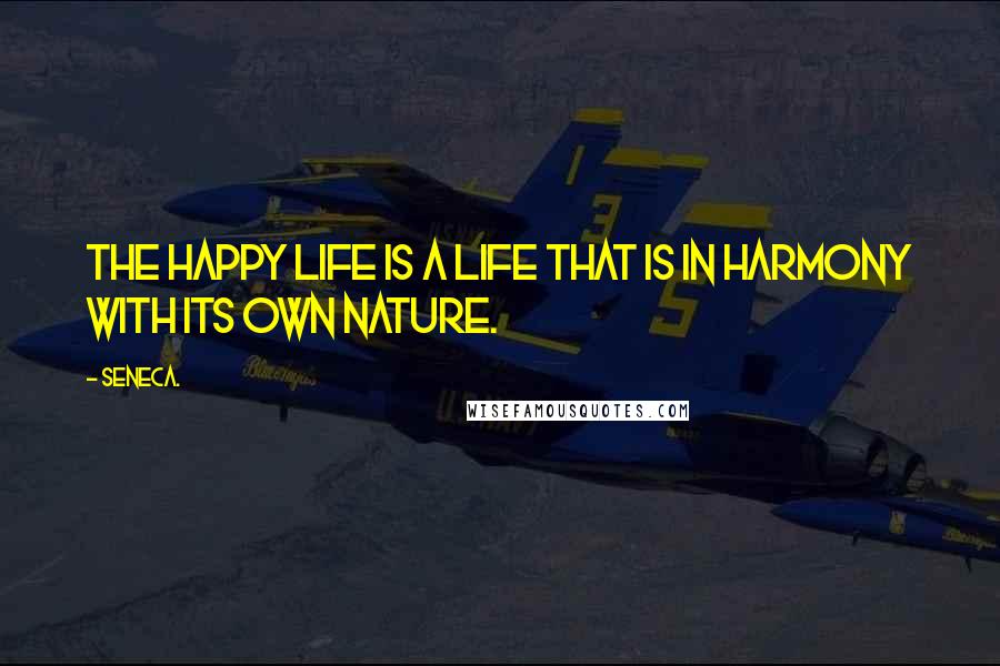 Seneca. Quotes: The happy life is a life that is in harmony with its own nature.