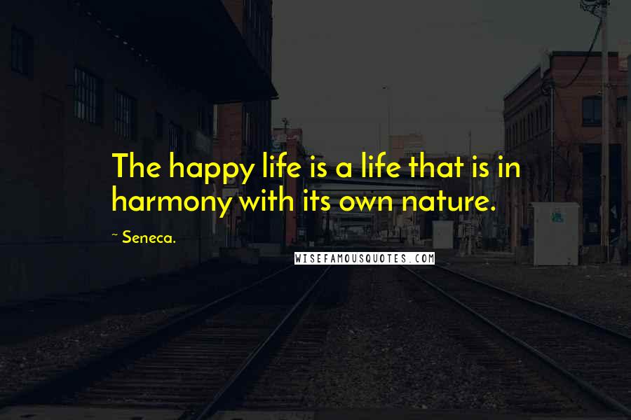 Seneca. Quotes: The happy life is a life that is in harmony with its own nature.