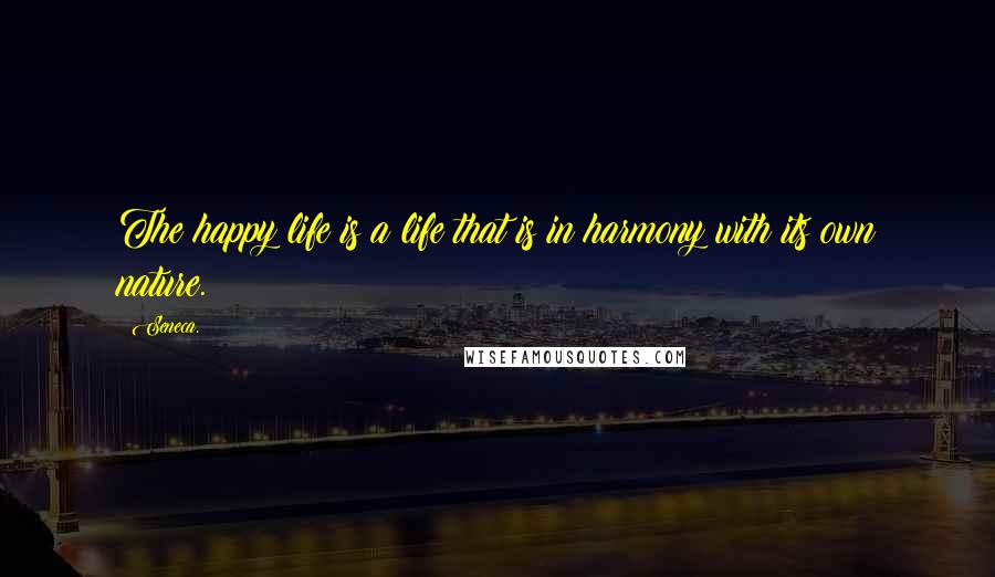 Seneca. Quotes: The happy life is a life that is in harmony with its own nature.