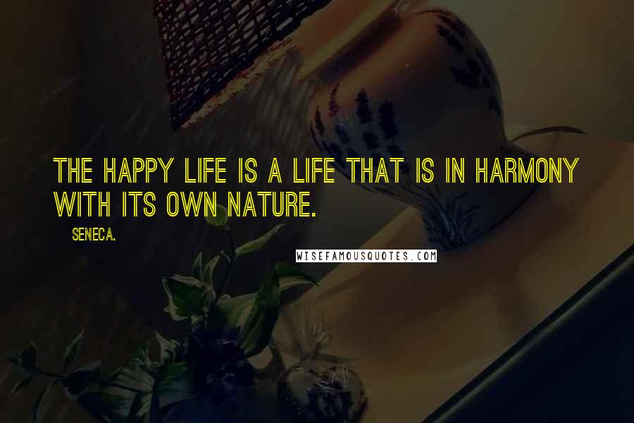 Seneca. Quotes: The happy life is a life that is in harmony with its own nature.