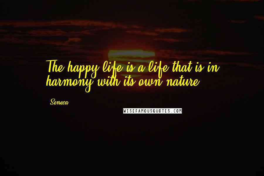 Seneca. Quotes: The happy life is a life that is in harmony with its own nature.