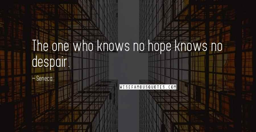Seneca. Quotes: The one who knows no hope knows no despair.