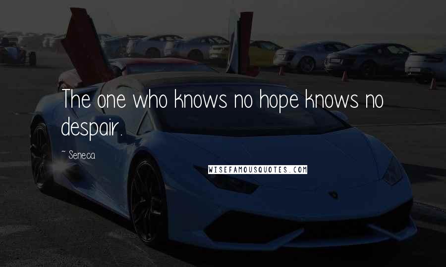 Seneca. Quotes: The one who knows no hope knows no despair.