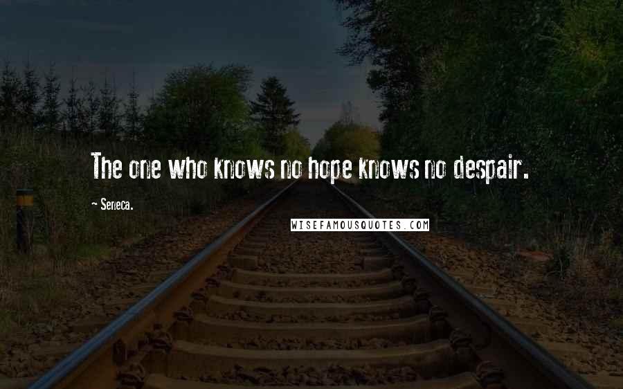Seneca. Quotes: The one who knows no hope knows no despair.