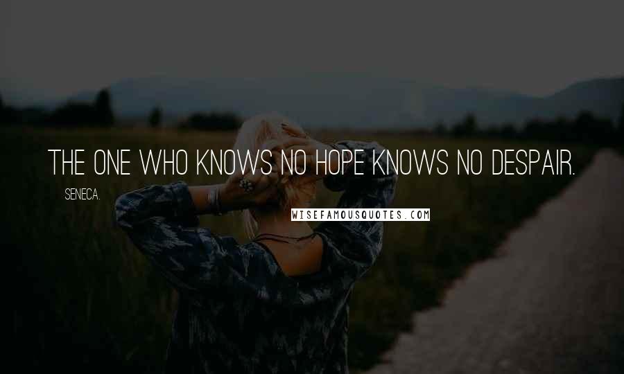 Seneca. Quotes: The one who knows no hope knows no despair.