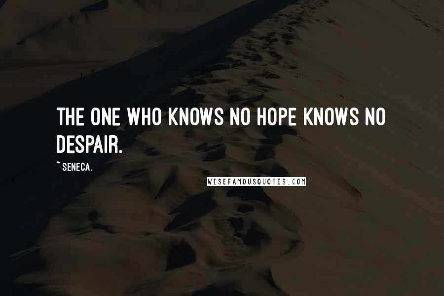 Seneca. Quotes: The one who knows no hope knows no despair.