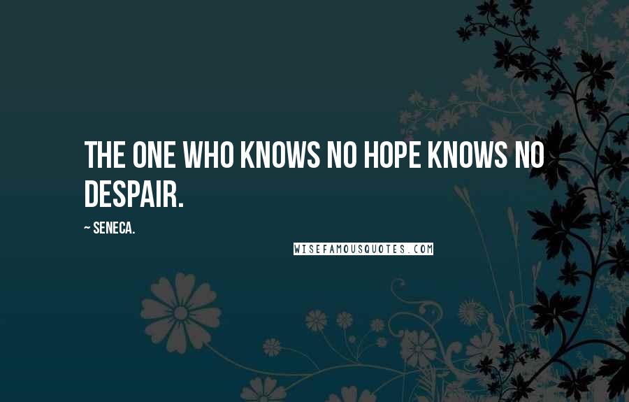 Seneca. Quotes: The one who knows no hope knows no despair.