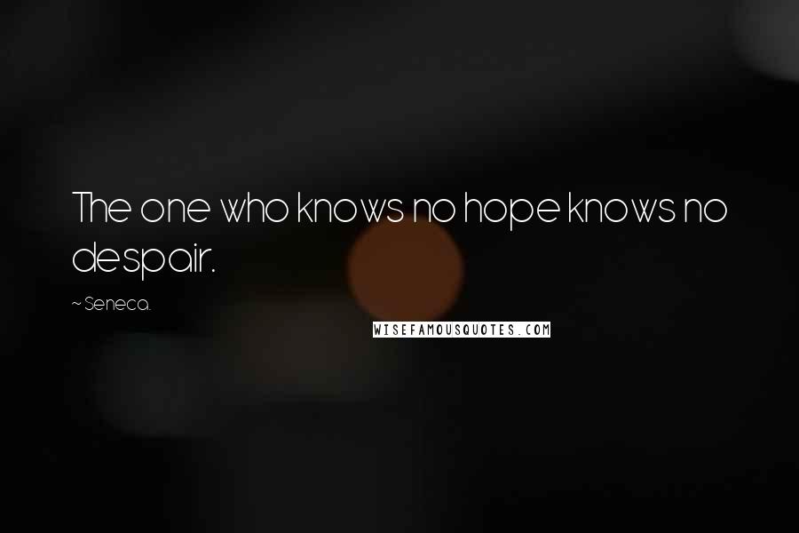 Seneca. Quotes: The one who knows no hope knows no despair.