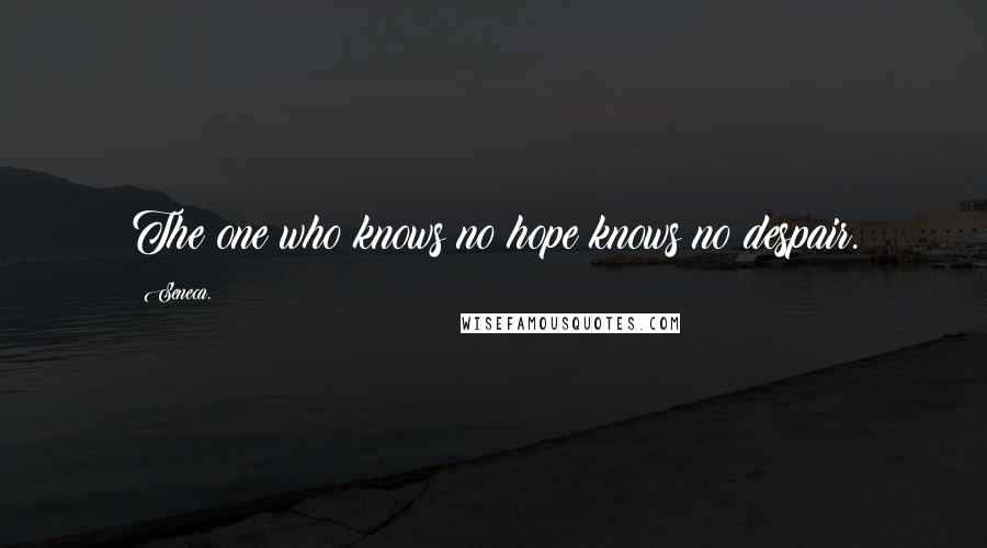 Seneca. Quotes: The one who knows no hope knows no despair.