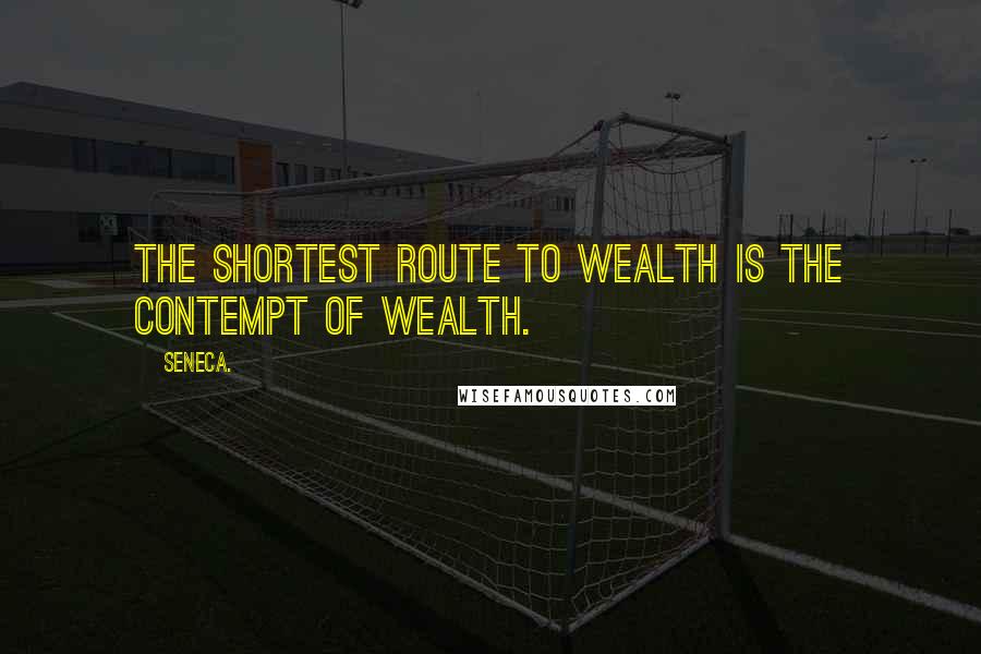 Seneca. Quotes: The shortest route to wealth is the contempt of wealth.