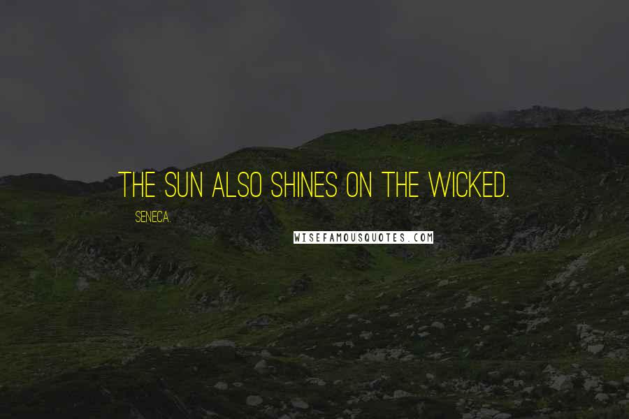 Seneca. Quotes: The sun also shines on the wicked.