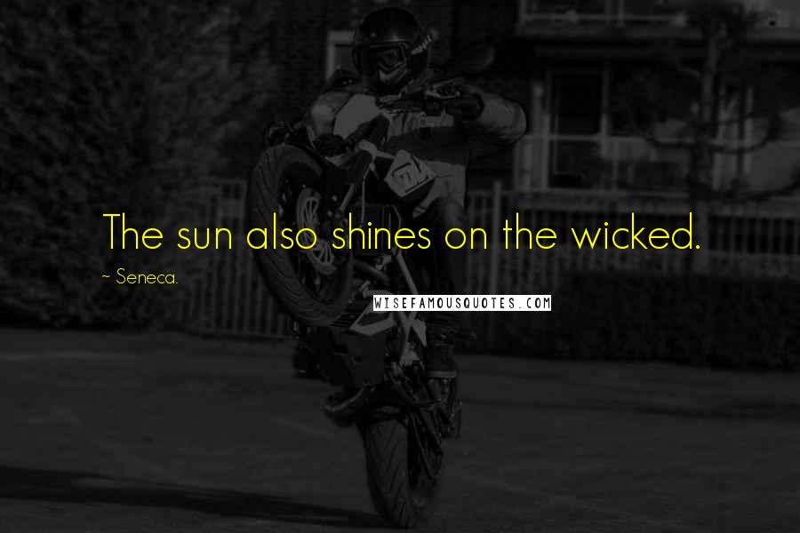 Seneca. Quotes: The sun also shines on the wicked.