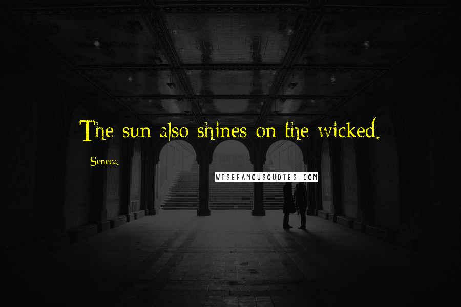 Seneca. Quotes: The sun also shines on the wicked.