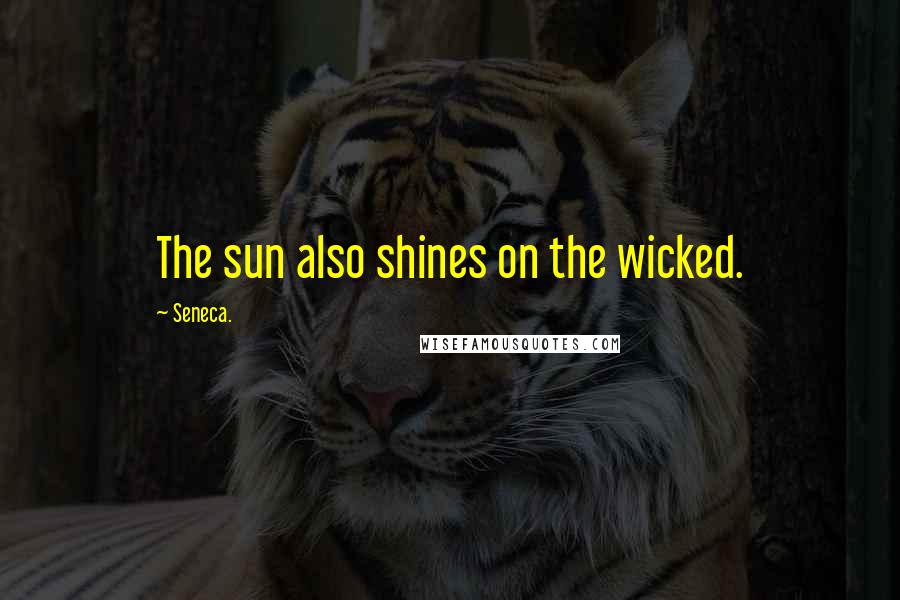 Seneca. Quotes: The sun also shines on the wicked.