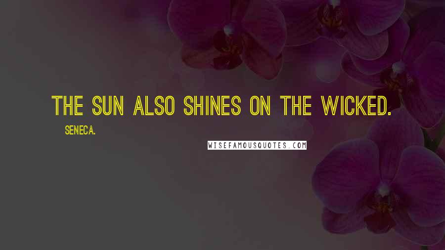 Seneca. Quotes: The sun also shines on the wicked.