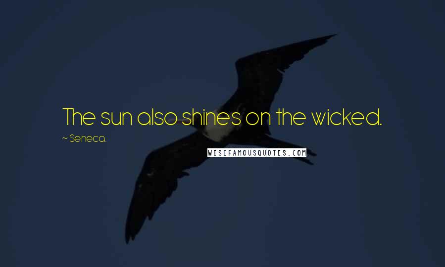 Seneca. Quotes: The sun also shines on the wicked.