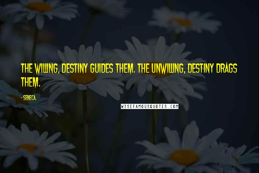 Seneca. Quotes: The willing, Destiny guides them. The unwilling, Destiny drags them.