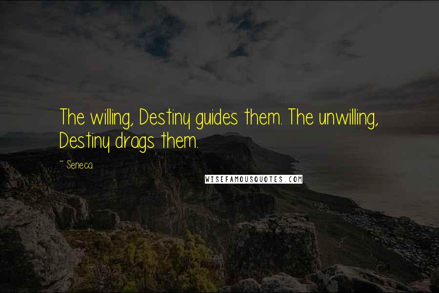 Seneca. Quotes: The willing, Destiny guides them. The unwilling, Destiny drags them.