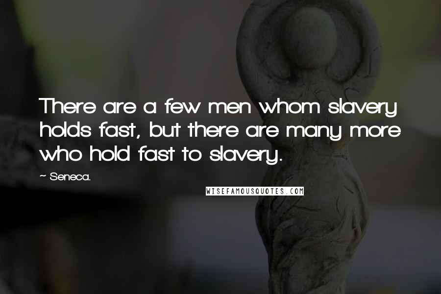 Seneca. Quotes: There are a few men whom slavery holds fast, but there are many more who hold fast to slavery.