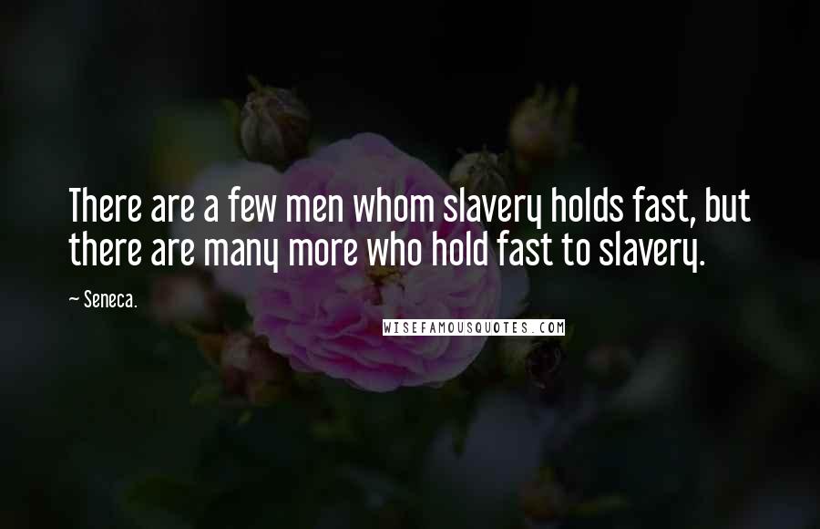 Seneca. Quotes: There are a few men whom slavery holds fast, but there are many more who hold fast to slavery.