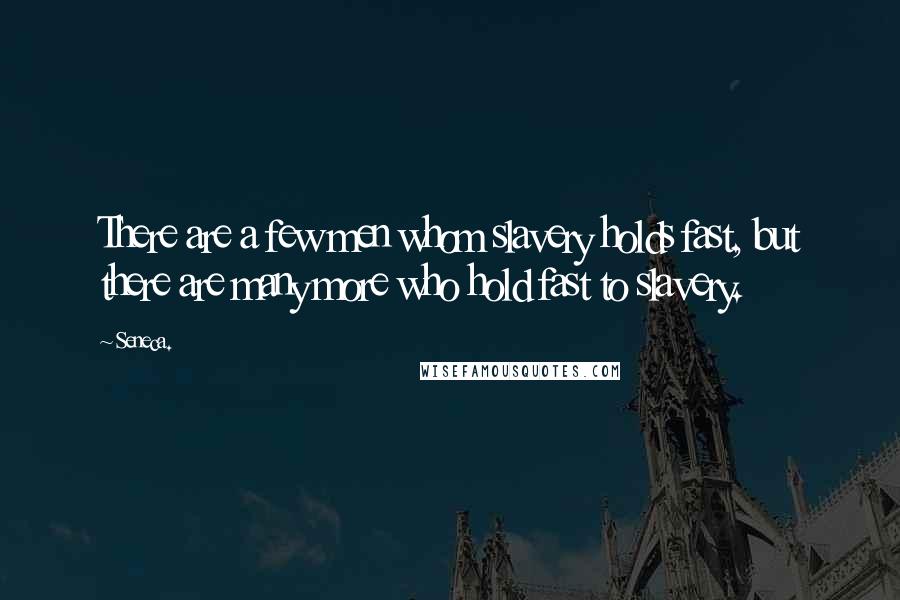 Seneca. Quotes: There are a few men whom slavery holds fast, but there are many more who hold fast to slavery.