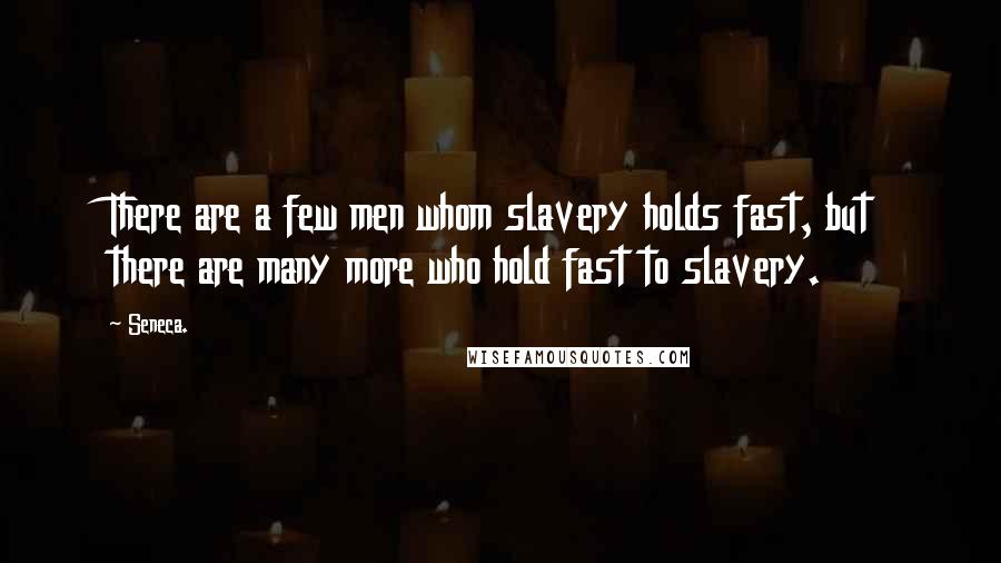 Seneca. Quotes: There are a few men whom slavery holds fast, but there are many more who hold fast to slavery.