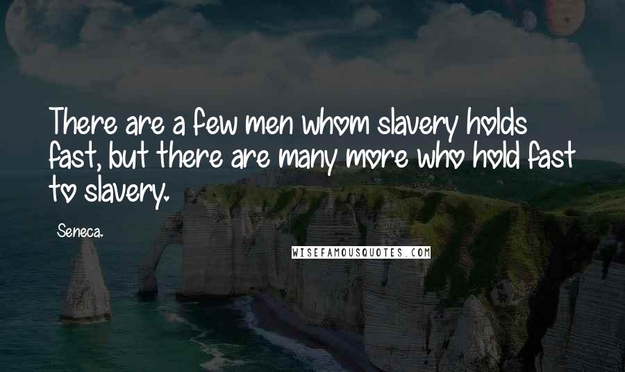 Seneca. Quotes: There are a few men whom slavery holds fast, but there are many more who hold fast to slavery.