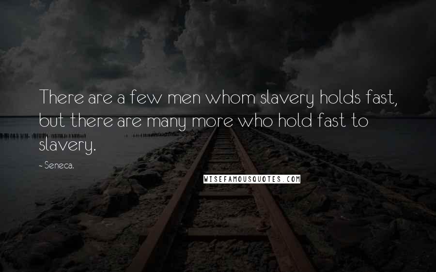 Seneca. Quotes: There are a few men whom slavery holds fast, but there are many more who hold fast to slavery.