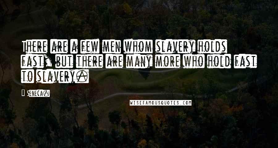 Seneca. Quotes: There are a few men whom slavery holds fast, but there are many more who hold fast to slavery.