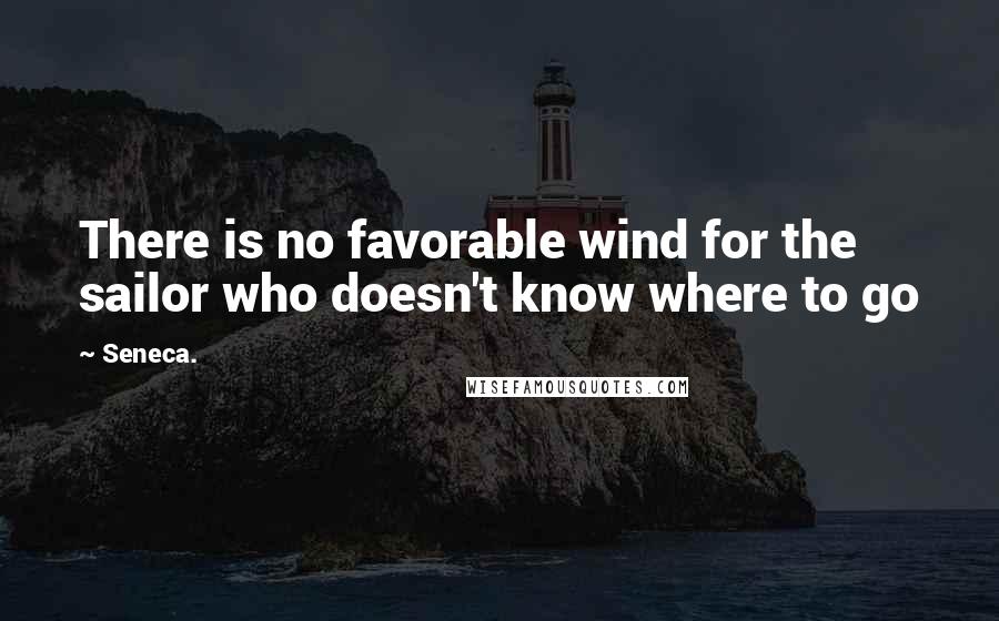 Seneca. Quotes: There is no favorable wind for the sailor who doesn't know where to go