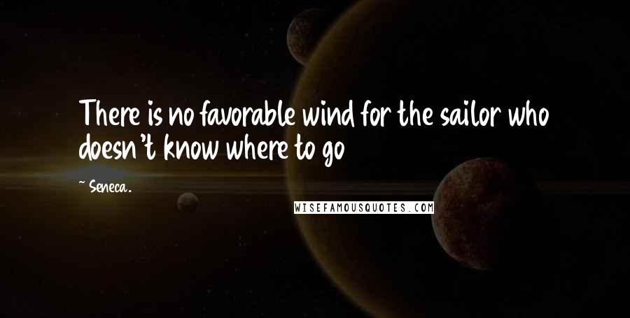 Seneca. Quotes: There is no favorable wind for the sailor who doesn't know where to go
